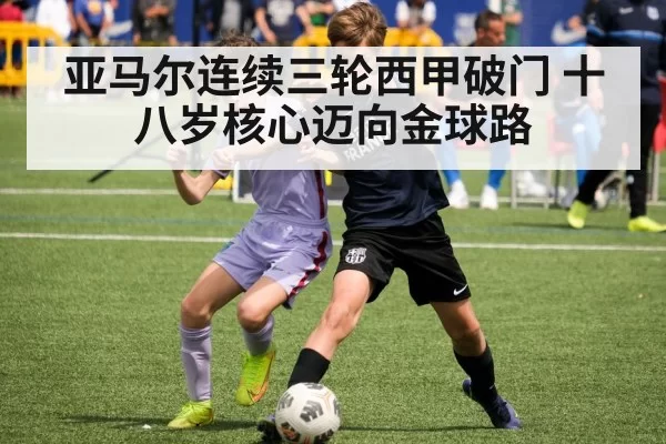 亚马尔连续三轮西甲破门 十八岁核心迈向金球路