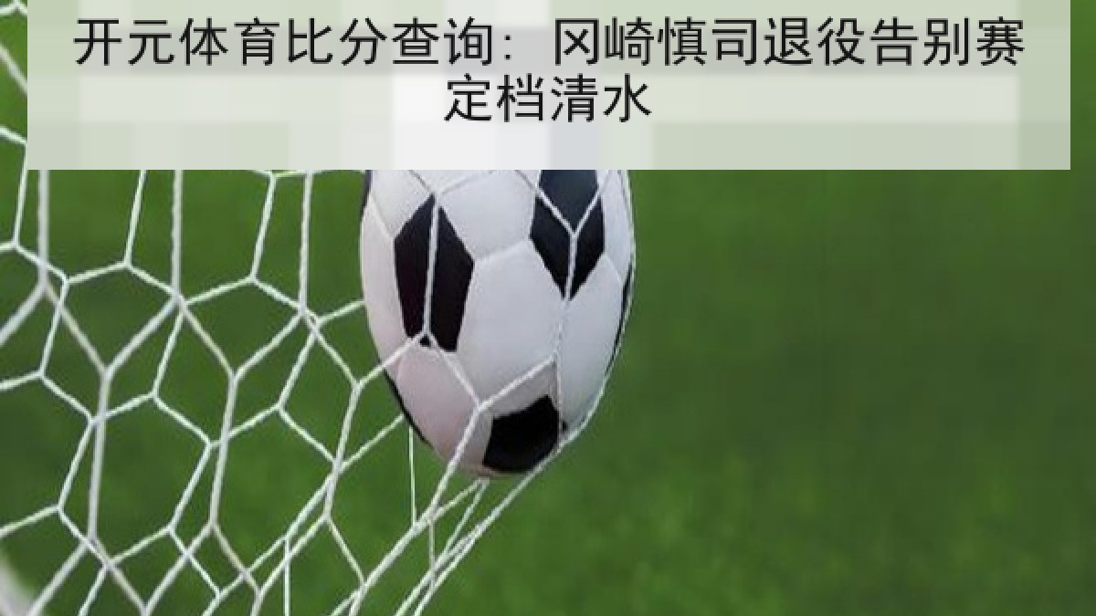 开元体育比分查询: 冈崎慎司退役告别赛定档清水