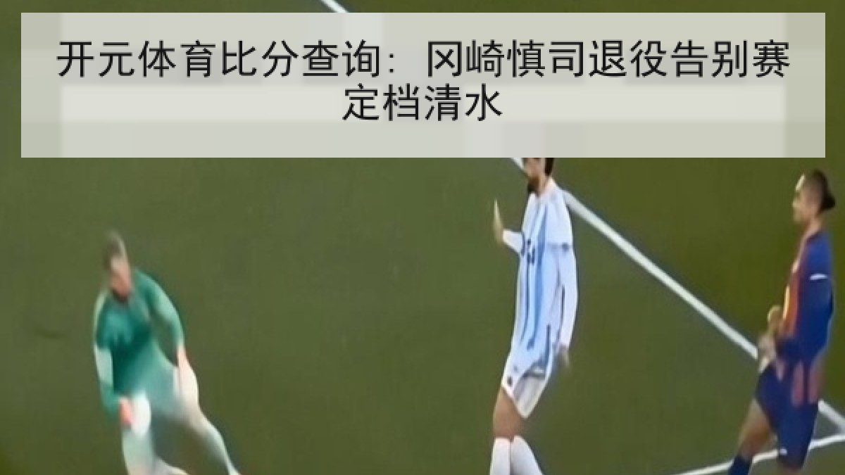 开元体育比分查询: 冈崎慎司退役告别赛定档清水