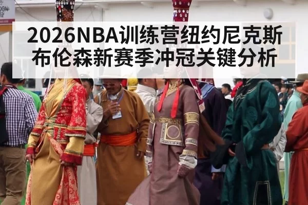 2026NBA训练营纽约尼克斯布伦森新赛季冲冠关键分析